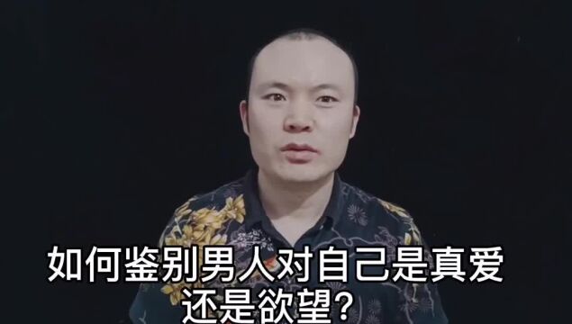 如何鉴别男人对自己是真爱还是欲望?值得收藏