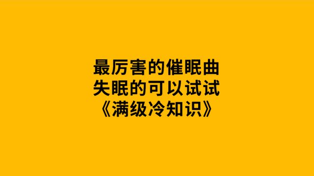 世界上最厉害的催眠曲,失眠的可以试试.《满级冷知识》