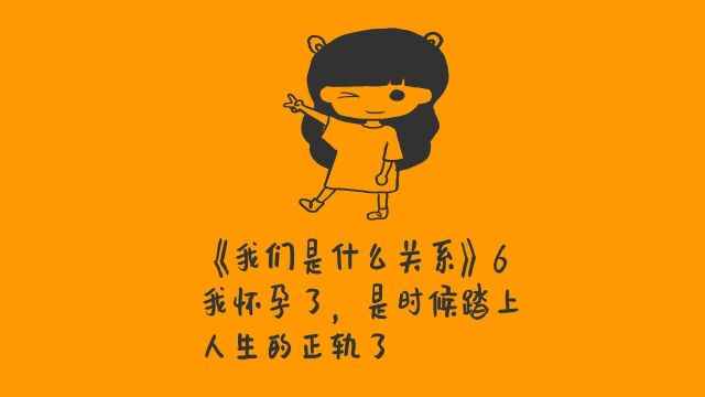 《我们是什么关系》6我怀孕了,是时候踏上人生的正轨了