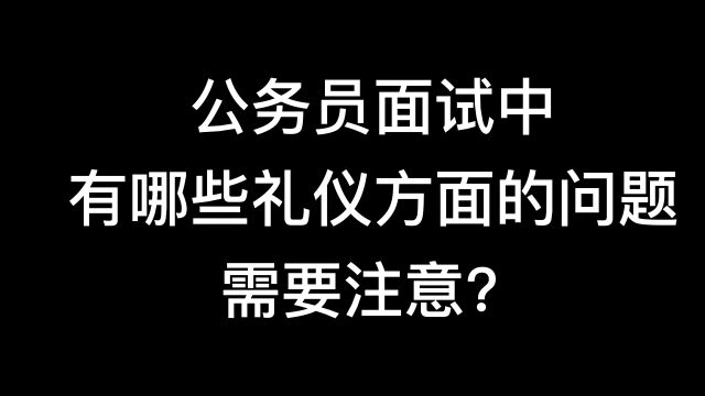 公务员面试中有哪些礼仪方面的问题需要注意?