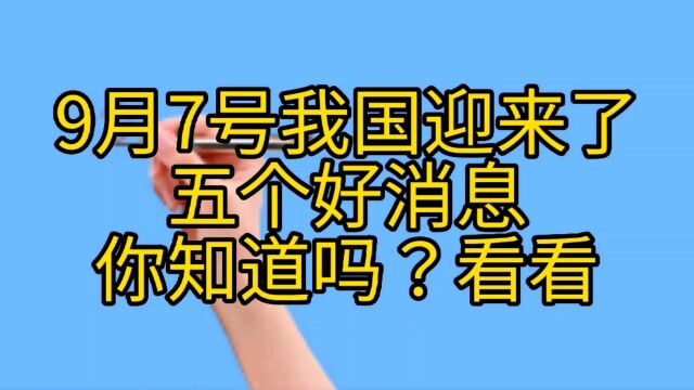 9月7号,我国迎来了五个好消息你知道吗?看看