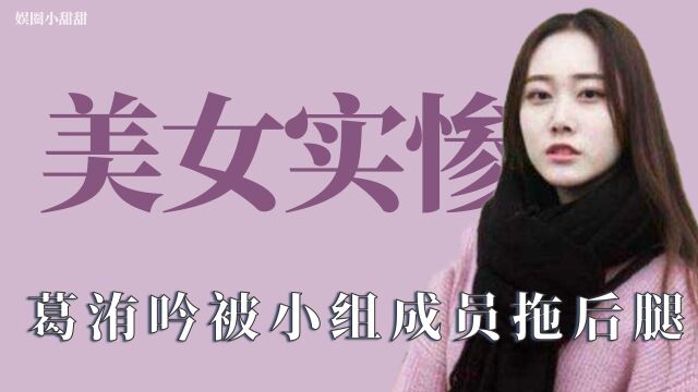 美女实惨:葛洧吟被拖后腿,崩溃大哭却无人安慰