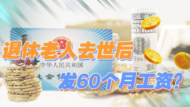 退休人员去世后,3类人领抚恤金,最多发放60个月工资是真的吗?