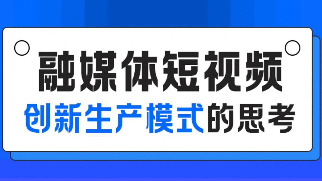 【先导课】融媒体短视频创新生产模式的思考