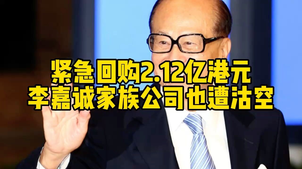 紧急回购2.12亿港元,李嘉诚家族公司也遭沽空