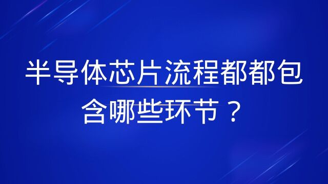 半导体芯片流程都都包含哪些环节?