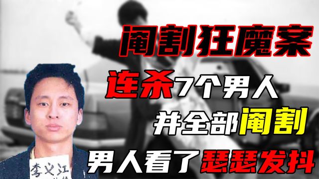 男人们看了瑟瑟发抖,连杀7个男人并阉割,无法理解的阉割狂魔案