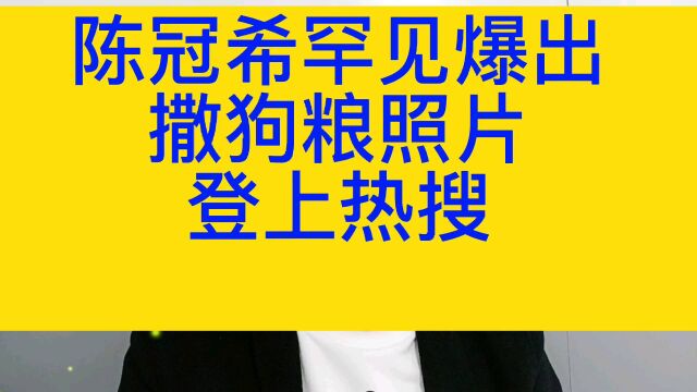 陈冠希:罕见爆出撒狗粮照片,登上热搜