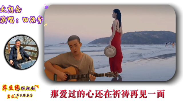 田浩宇演唱《太想念》,回忆在蔓延,沐然回首人已远