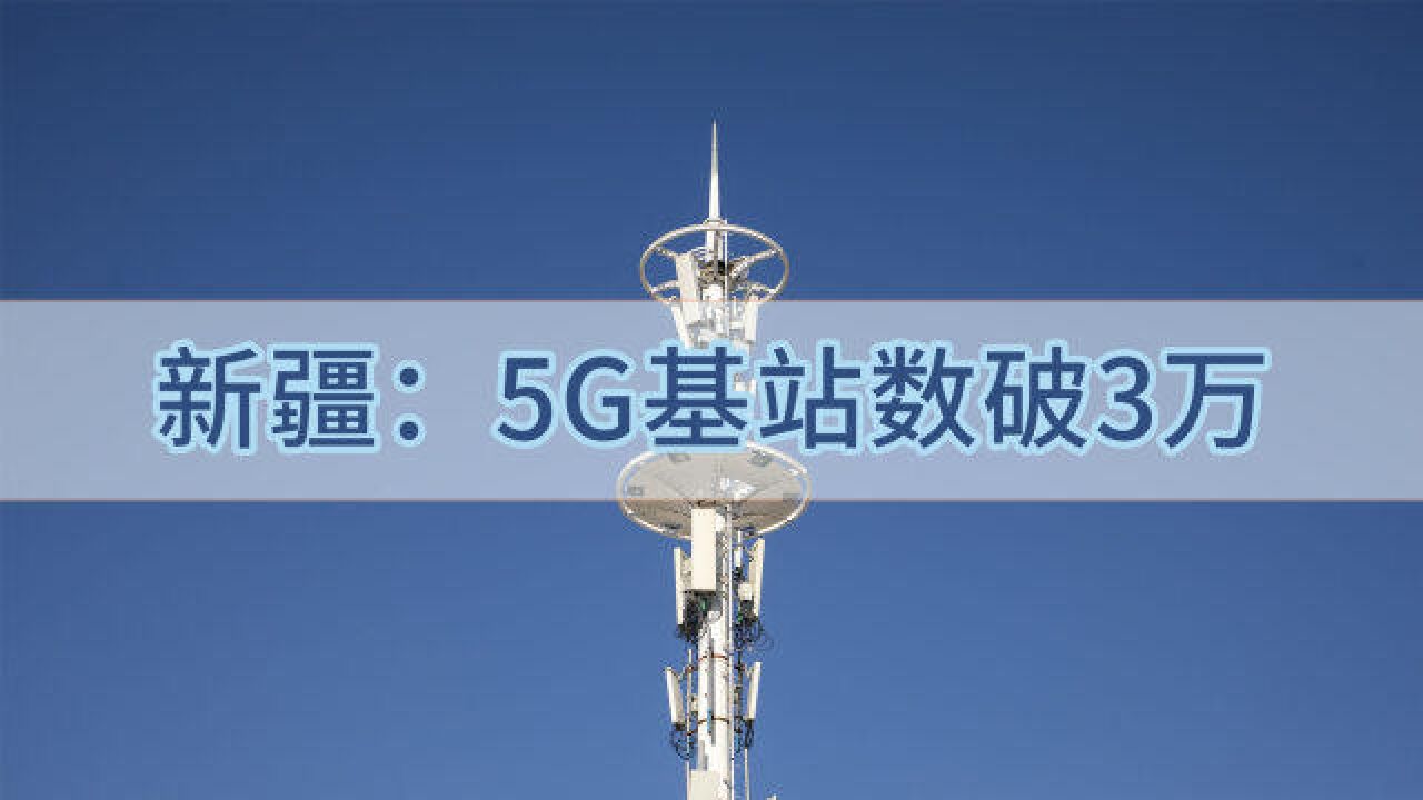 新疆5G基站破30000!5G移动电话用户增至778万