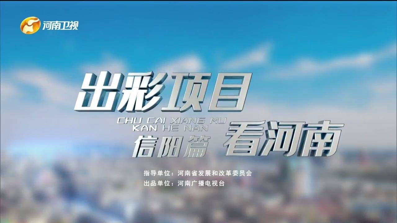 出彩项目看河南ⷮŠ信阳篇