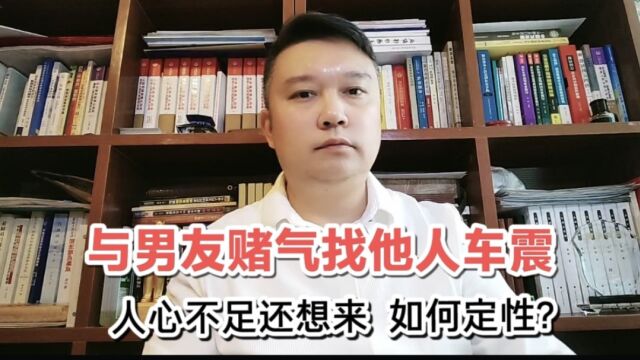 与男友赌气找他人车震,人心不足还想来,该如何定性?