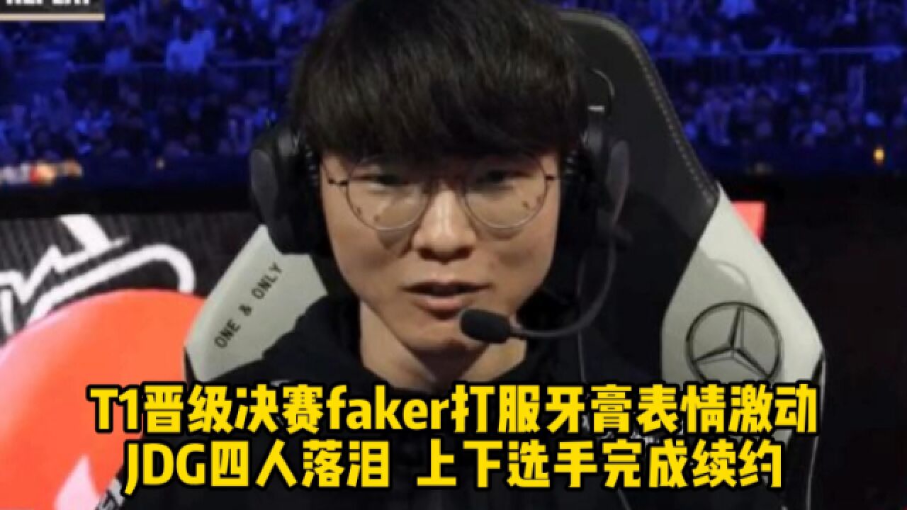 T1晋级决赛faker表情激动,JDG四人落泪,上下选手完成续约!