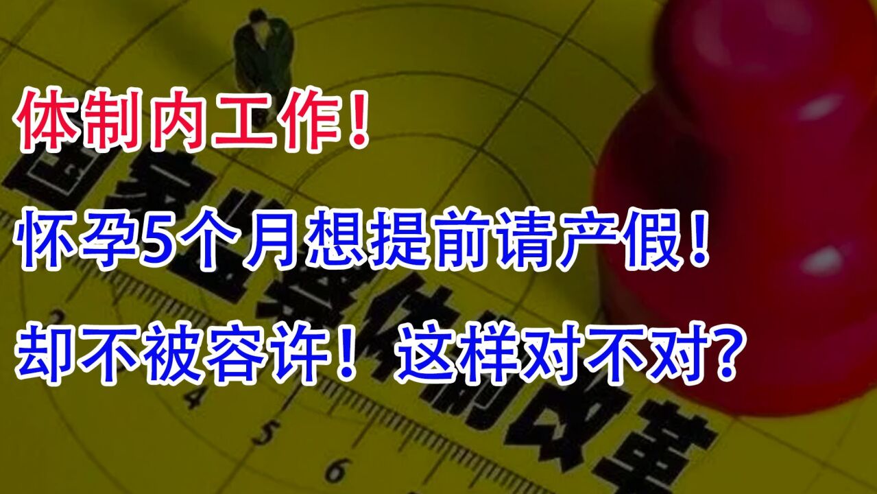 体制内工作,怀孕5个月想提前请产假!却不被容许,这样对不对?