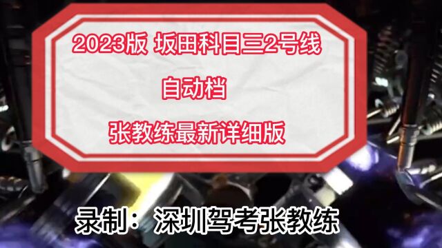 2023版 深圳坂田科目三2号线(自动档)教学视频 张教练最新详细版