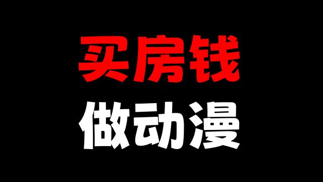 拿出自己本来买房的钱!就为了做动漫!这是多么的励志!泪目!