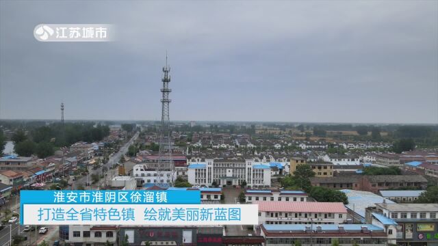 淮安市淮阴区徐溜镇——打造全省特色镇,绘就美丽新蓝图