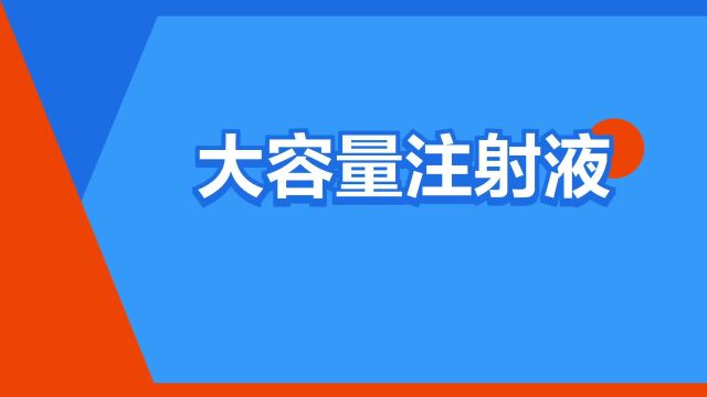 “大容量注射液”是什么意思?