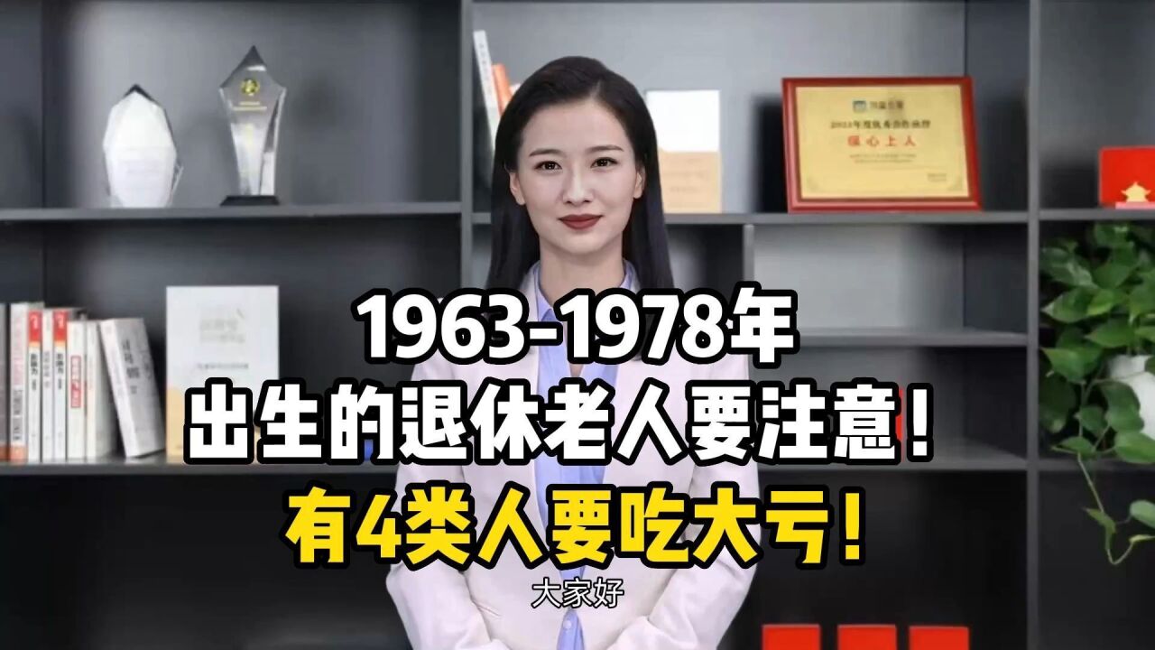 19631978年出生的退休老人要注意!有4类人要吃大亏!