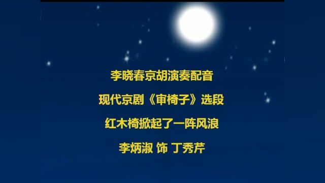 李晓春京胡演奏配音 现代京剧《审椅子》选段 红木椅掀起了一阵风浪 李炳淑饰丁秀芹