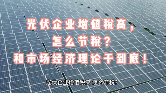 光伏企业增值税高,怎么节税?和市场经济理论干到底!