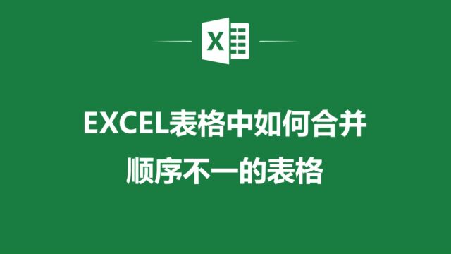 Excel表格中如何合并顺序不一的表格?看这里就对了!