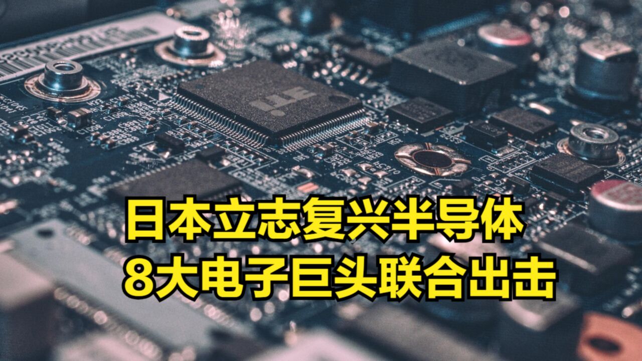 日本立志复兴半导体,8大电子巨头联合出击,至少需要2600亿投资