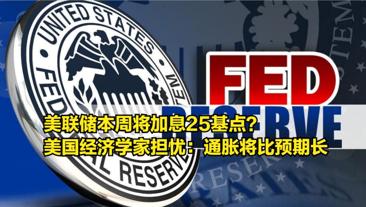 美联储本周将加息25基点?美国经济学家担忧:通胀将比预期长