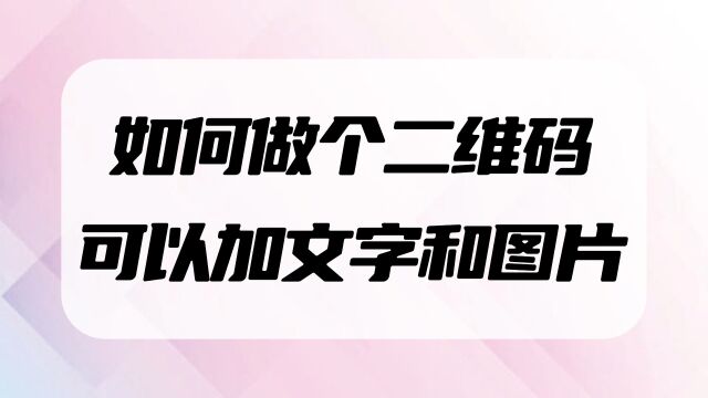 如何做个二维码可以加文字和图片视频?