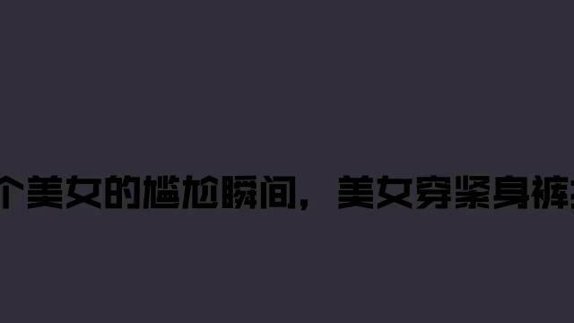 盘点25个美女的尴尬瞬间,美女穿紧身裤打羽毛球,看到我脸都红了