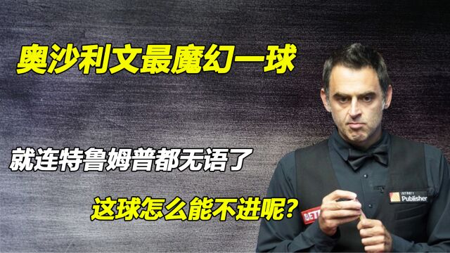 奥沙利文生涯最魔幻一球,就连特鲁姆普都无语了,这球怎么能不进