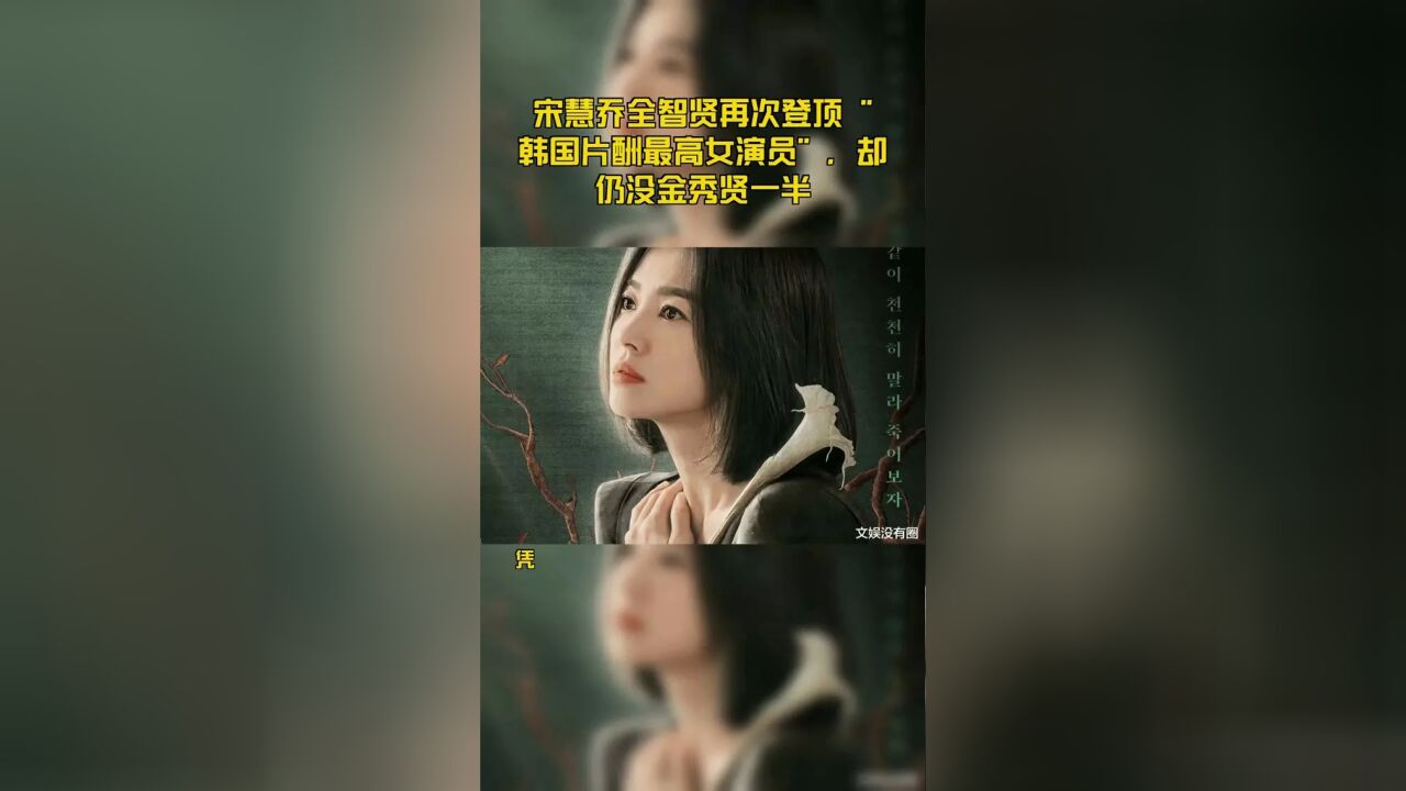 宋慧乔全智贤登顶“韩国片酬最高女演员”,却不及金秀贤一半