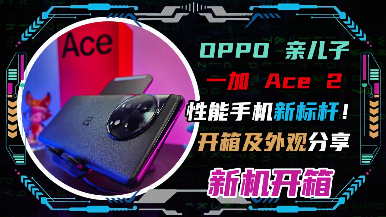 OPPO亲儿子!一加Ace2性能手机新标杆!开箱及外观分享!