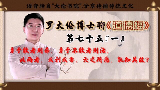 罗大伦博士聊《道德经》第七十五章『一』“勇于敢者则杀,勇于不敢者则活.此两者,或利或害.天之所恶,孰知其故?”