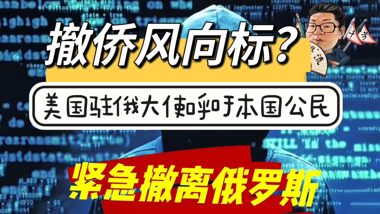 花千芳:撤侨风向标?美国驻俄大使呼吁本国公民紧急撤离俄罗斯