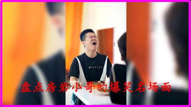 盘点房岩小哥的爆笑名场面,这是一个让你出其不意的男人