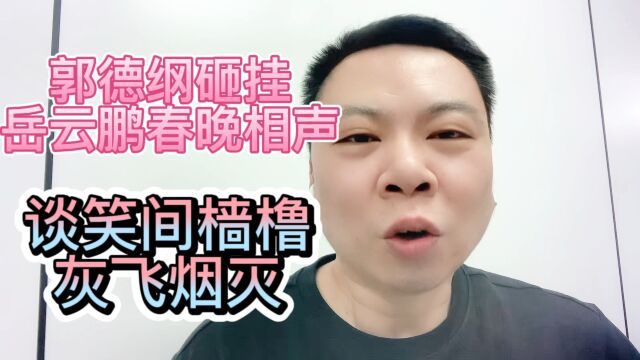 郭德纲砸挂岳云鹏春晚相声谈笑间樯橹灰飞烟灭