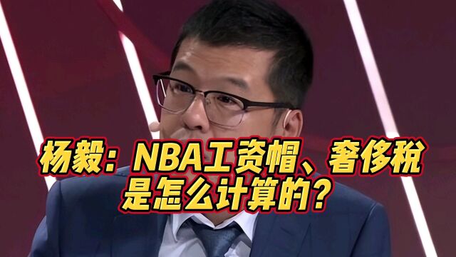 杨毅:NBA的工资帽,奢侈税分别是怎么计算的?