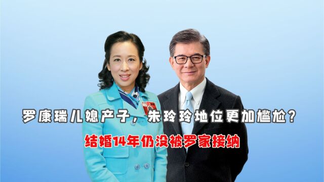 罗康瑞儿媳产子,朱玲玲地位更加尴尬?结婚14年仍没被罗家接纳