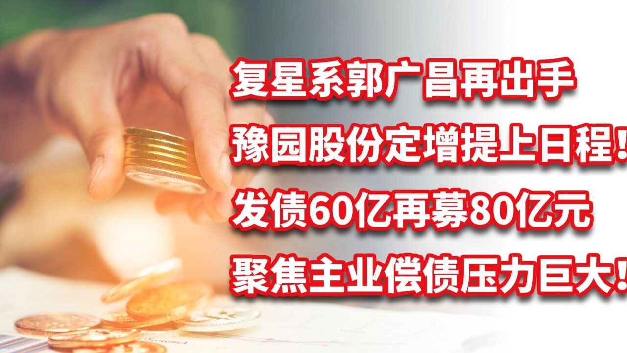 复星系郭广昌再出手,豫园股份定增80亿聚焦主业,偿债压力巨大!