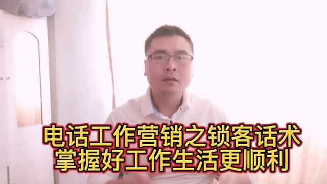 电话工作营销之锁客话术,掌握好,工作生活更顺利