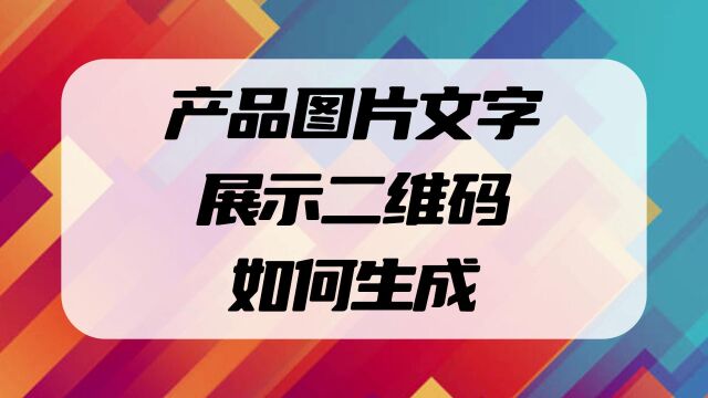 产品图片文字展示二维码怎么做的?产品的图片视频和文字介绍信息放进二维码里面