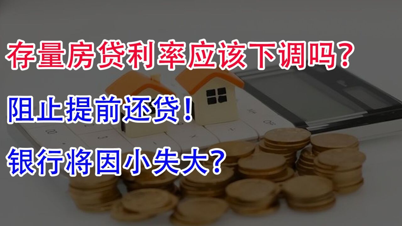 存量房贷利率应该下调吗?阻止提前还贷!银行将因小失大?