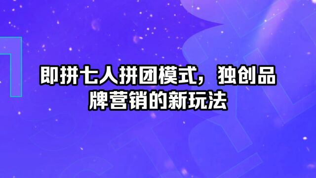 即拼七人拼团模式,独创品牌营销的新玩法