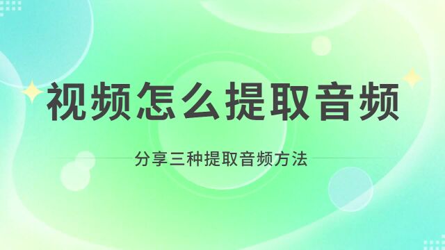 视频怎么提取音频,分享三种提取音频方法