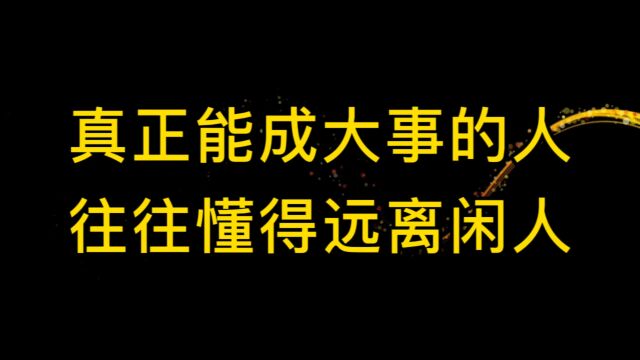 闲人是非多!真正成大事的人,往往会主动远离闲人,如果你还没有成功,快看你身边是否也有这样的人,很有道理