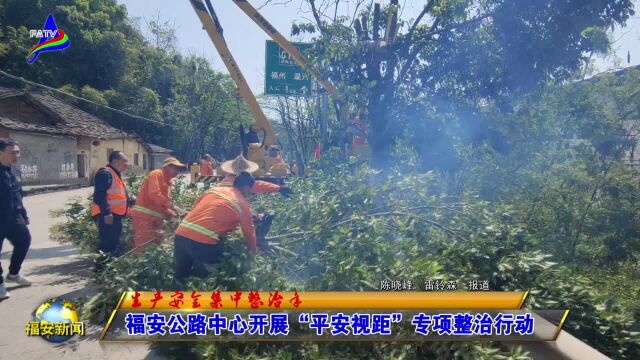 20230412福安公路中心开展“平安视距”专项整治行动