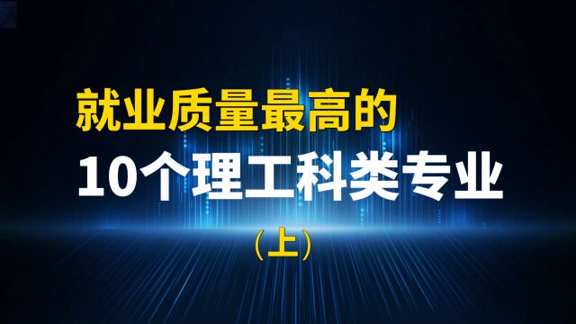 学理科的学生和家长看过来,就业质量最高的10个理工科类专业(上)