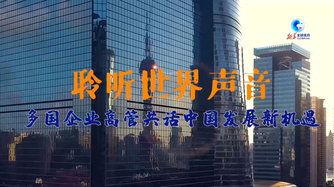 全球连线 | 聆听世界声音,多国企业高管共话中国发展新机遇