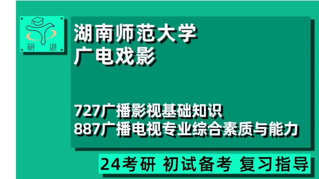 24湖南师范大学广播电视考研(湖师大广电戏影)727广播影视基础知识/887广播电视专业综合素质与能力/戏剧与影视学/24广电考研指导讲座